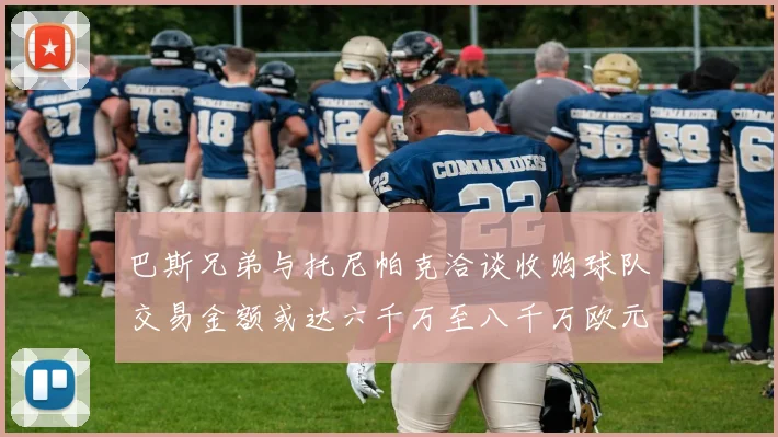 巴斯兄弟与托尼帕克洽谈收购球队交易金额或达六千万至八千万欧元