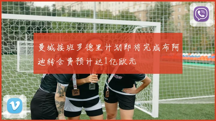曼城接班罗德里计划即将完成布阿迪转会费预计达1亿欧元