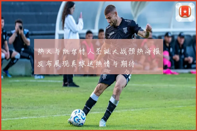热火与凯尔特人圣诞大战预热海报发布展现真球迷热情与期待