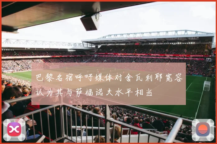 巴黎名宿呼吁媒体对舍瓦利耶宽容认为其与萨福诺夫水平相当