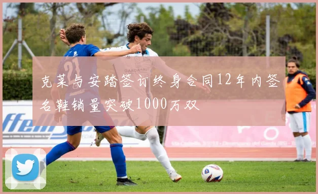 克莱与安踏签订终身合同12年内签名鞋销量突破1000万双