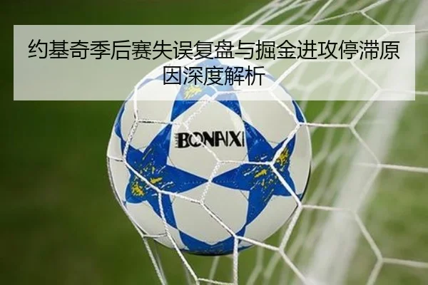 约基奇季后赛失误复盘与掘金进攻停滞原因深度解析